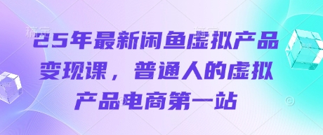 25年最新闲鱼虚拟产品变现课，普通人的虚拟产品电商第一站-闲赋网