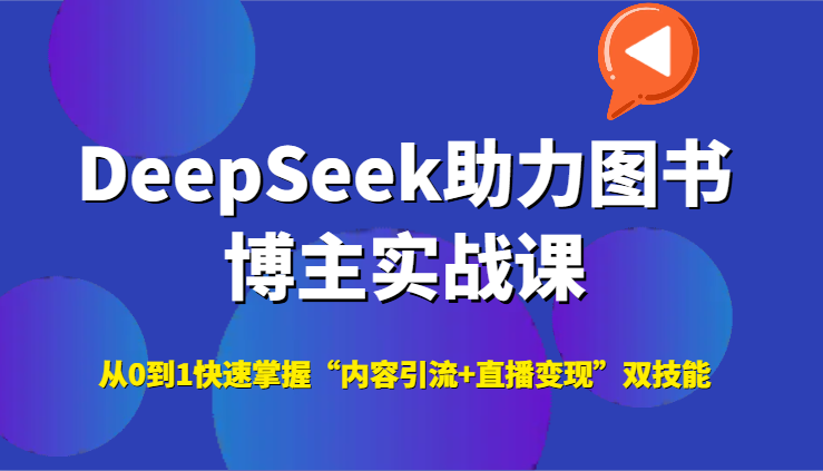 DeepSeek助力图书博主实战课，从0到1快速掌握“内容引流+直播变现”双技能-闲赋网