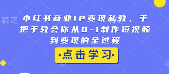 6e4e70c65cc4dbffc3477b93fa87be25.jpeg 小红书商业IP变现私教,手把手教会你从0-1制作短视频到变现的全过程