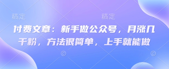 付费文章：新手做公众号，月涨几干粉，方法很简单，上手就能做-闲赋网