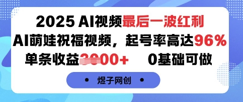 2025AI视频最后一波红利，AI萌娃祝福视频，起号率高达96%，单条收益1k+，0基础可做-闲赋网