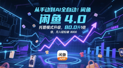 从手动到AI全自动！闲鱼4.0托管模式升级，效率提升10 倍，月入轻松破 8k【揭秘】-闲赋网