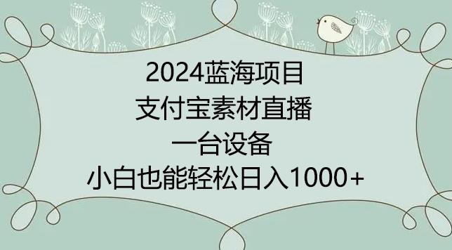 2024年蓝海项目，支付宝素材直播，无需出境，小白也能日入1000+ ，实操教程【揭秘】-闲赋网