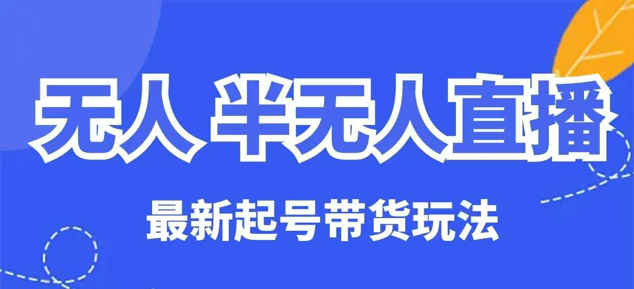 无人半无人直播最新起号带货玩法，全是干货(保姆级教程)-闲赋网