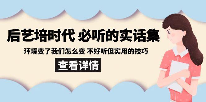 后艺培时代之必听的实话集：环境变了我们怎么变 不好听但实用的技巧-闲赋网