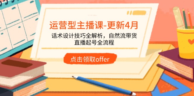 运营型主播课-更新4月，话术设计技巧全解析，自然流带货，直播起号全流程-闲赋网