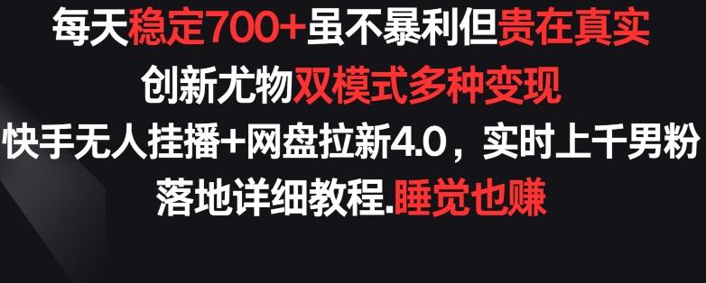 每天稳定700+，收益不高但贵在真实，创新尤物双模式多渠种变现，快手无人挂播+网盘拉新4.0【揭秘】-闲赋网