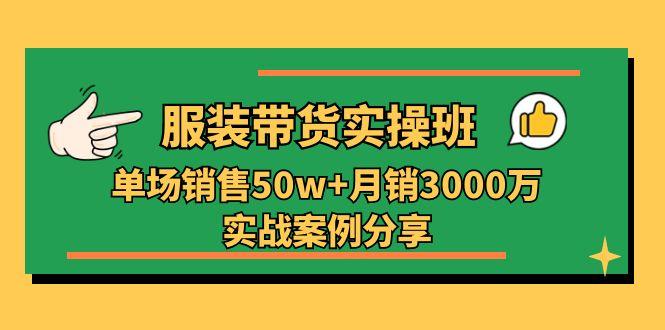 服装带货实操培训班：单场销售50w+月销3000万实战案例分享(27节-闲赋网