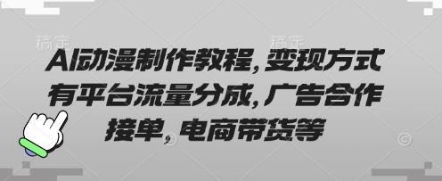 AI动漫制作教程，变现方式有平台流量分成，广告合作接单，电商带货等-闲赋网