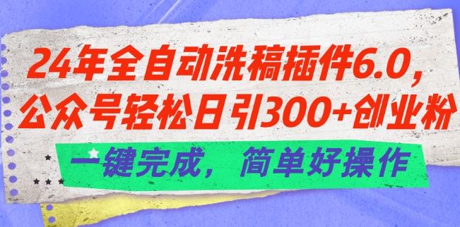 24年全自动洗稿插件6.0.公众号轻松日引300+创业粉，一键完成，简单好操作【揭秘】-闲赋网