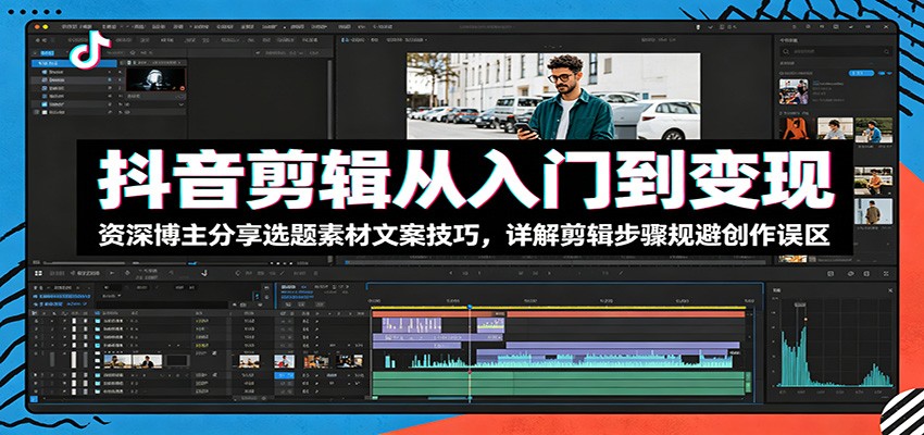 抖音剪辑从入门到变现：资深博主分享选题素材文案技巧，详解剪辑步骤规避创作误区-闲赋网