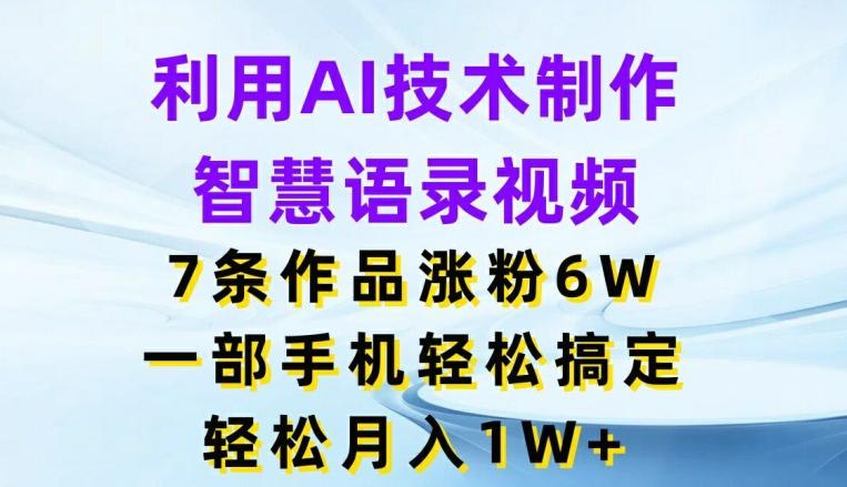 利用AI技术制作智慧语录视频，7条作品涨粉6W，一部手机轻松搞定，轻松月入1W+-闲赋网