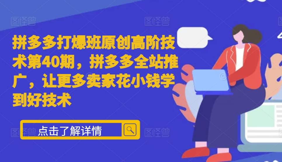 拼多多打爆班原创高阶技术第40期，拼多多全站推广，让更多卖家花小钱学到好技术-闲赋网