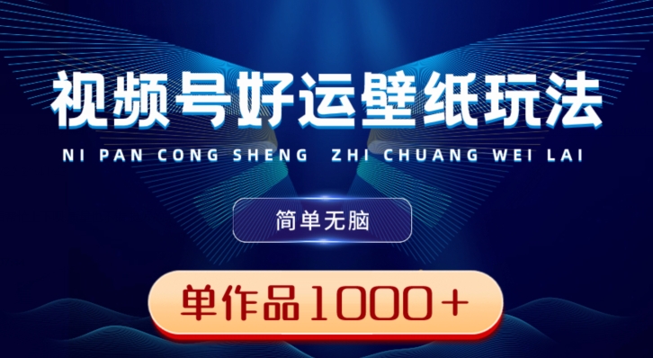 视频号好运壁纸玩法，简单无脑，发一个爆一个，单作品收益1000＋-闲赋网