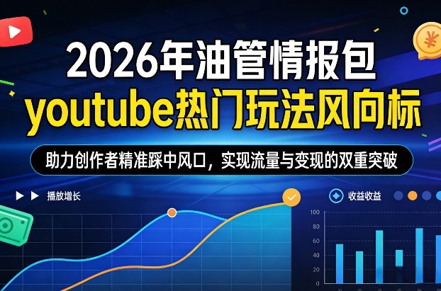 2026年油管情报包，youtube热门玩法风向标，助力创作者精准踩中风口，实现流量与变现的双重突破(更新)-闲赋网