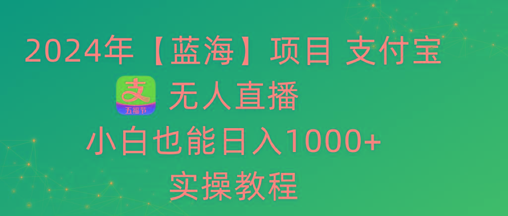 2024年【蓝海】项目 支付宝无人直播 小白也能日入1000+  实操教程-闲赋网