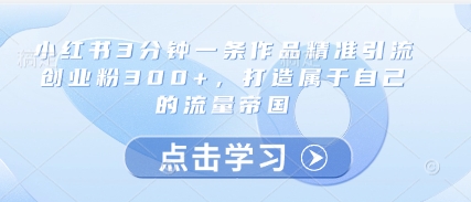 小红书3分钟一条作品精准引流创业粉300+，打造属于自己的流量帝国-闲赋网