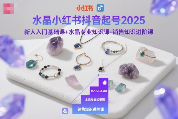水晶小红书抖音起号2025，新人入门基础课+水晶专业知识课+销售知识进阶课-闲赋网