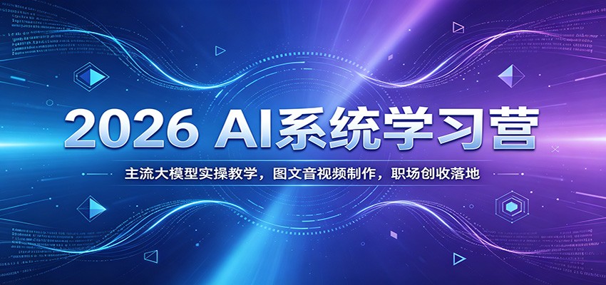 2026 AI系统学习营：主流大模型实操教学，图文音视频制作，职场创收落地-闲赋网