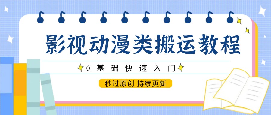 影视动漫类搬运教程，0基础快速入门，秒过原创 持续更新-闲赋网