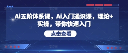Ai五阶体系课，Ai入门通识课，理论+实操，带你快速入门-闲赋网