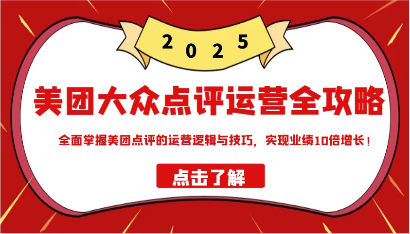 美团大众点评运营全攻略2025，全面掌握美团点评的运营逻辑与技巧，实现业绩10倍增长！-闲赋网