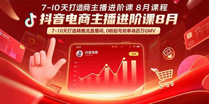 抖音电商主播进阶课8月  7-10天打造精准推流直播间，0粉起号到单场百万GMV-闲赋网