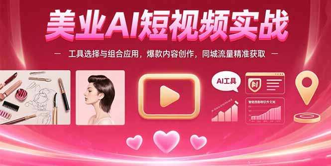 美业AI短视频实战：工具选择与组合应用，爆款内容创作，同城流量精准获取-闲赋网