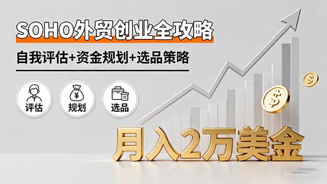 SOHO外贸创业全攻略，自我评估+资金规划+选品策略，月入2万美金-闲赋网