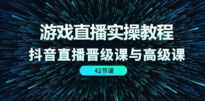 游戏直播实操教程，抖音直播晋级课与高级课(42节-闲赋网