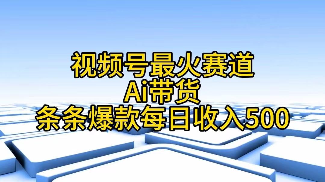 视频号最火赛道——Ai带货条条爆款每日收入500-闲赋网