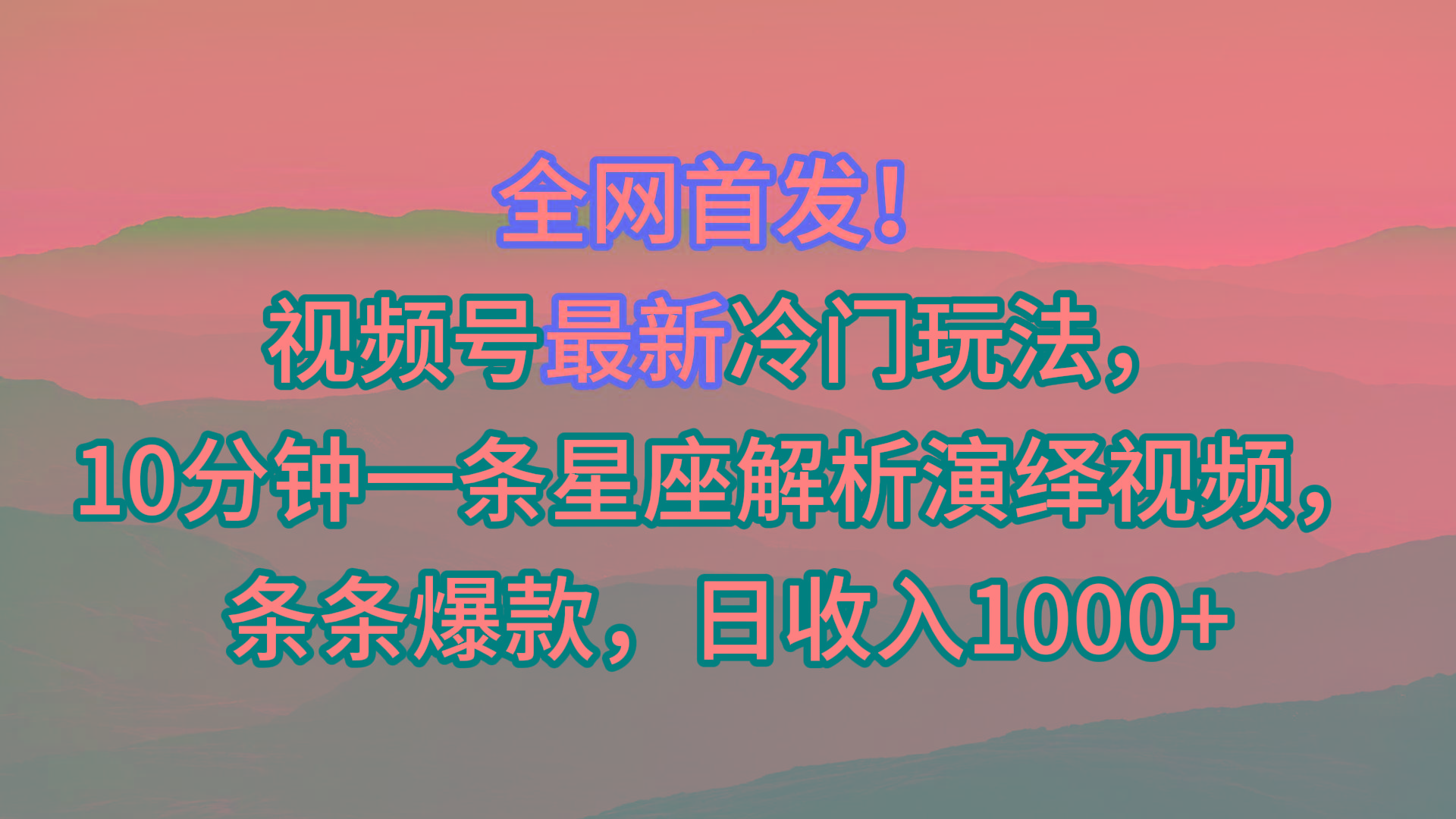 视频号最新冷门玩法，10分钟一条星座解析演绎视频，条条爆款，日收入1000+-闲赋网