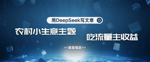 用DeepSeek写农村创业小项目，篇篇爆款，暴力引流，吃流量主收益变现-闲赋网