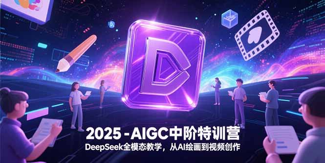 2025-AIGC中阶特训营，DeepSeek全模态教学，从AI绘画到视频创作-闲赋网