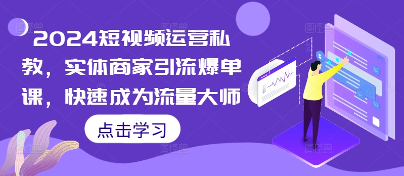 2024短视频运营私教，实体商家引流爆单课，快速成为流量大师-闲赋网