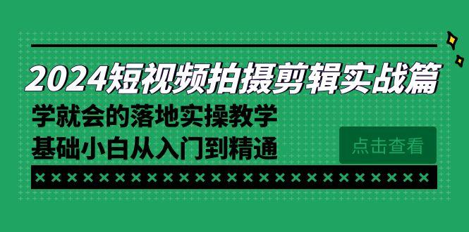 2024短视频拍摄剪辑实操篇，学就会的落地实操教学，基础小白从入门到精通-闲赋网