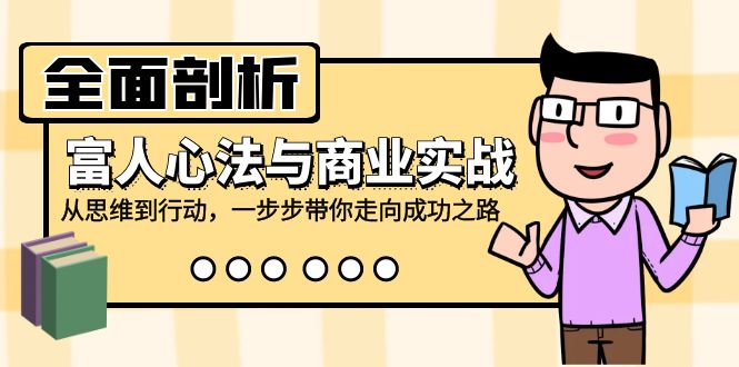 全面剖析富人心法与商业实战，从思维到行动，一步步带你走向成功之路-闲赋网