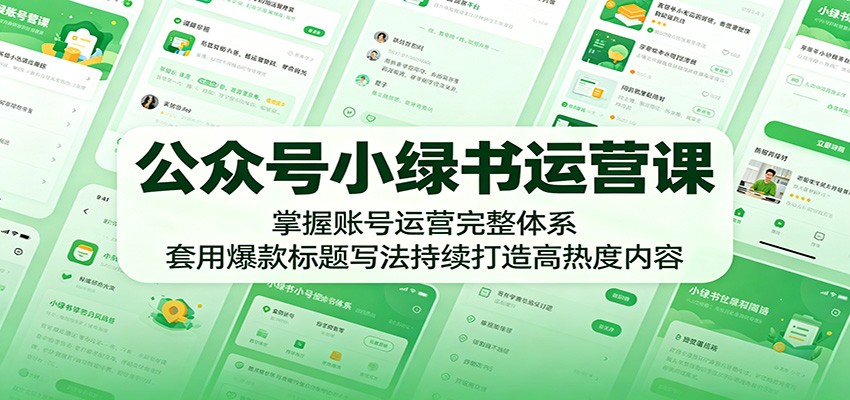 公众号小绿书运营课：掌握账号运营完整体系，套用爆款标题写法持续打造高热度内容-闲赋网
