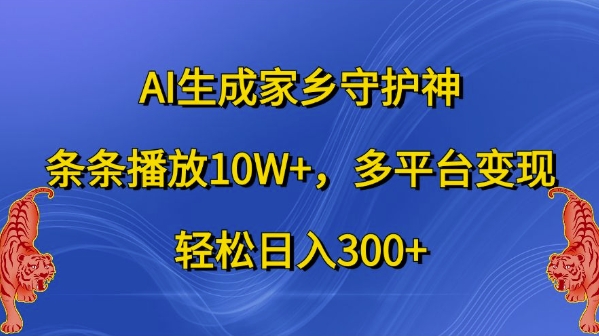 AI生成家乡守护神，条条播放10W+，多平台变现，轻松日入300+【揭秘】-闲赋网