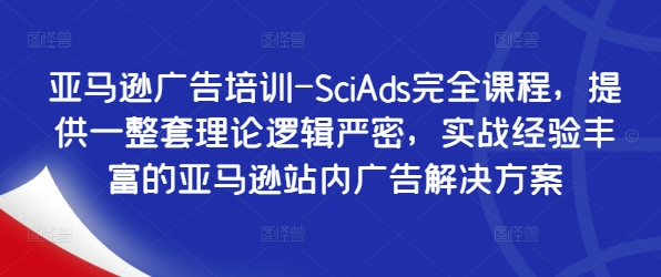 亚马逊广告培训-SciAds完全课程，提供一整套理论逻辑严密，实战经验丰富的亚马逊站内广告解决方案-闲赋网