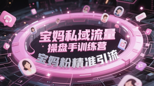 宝妈私域流量操盘手训练营，宝妈粉精准引流-闲赋网