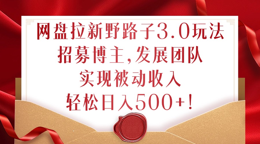 网盘拉新野路子3.0玩法，招募博主，发展团队，实现被动收入，轻松日入500+【揭秘】-闲赋网