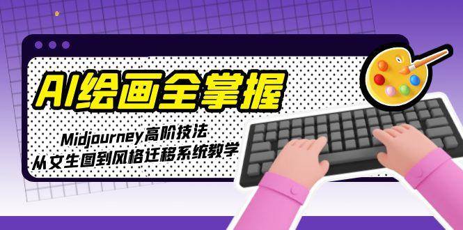 AI绘画全掌握：Midjourney高阶技法，从文生图到风格迁移系统教学-闲赋网