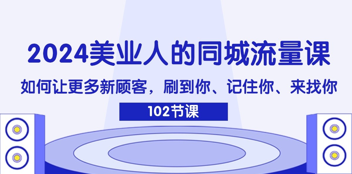 2024美业人的同城流量课：如何让更多新顾客，刷到你、记住你、来找你-闲赋网