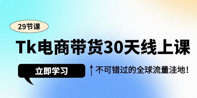 (9463期)Tk电商带货30天线上课，不可错过的全球流量洼地(29节课)-闲赋网