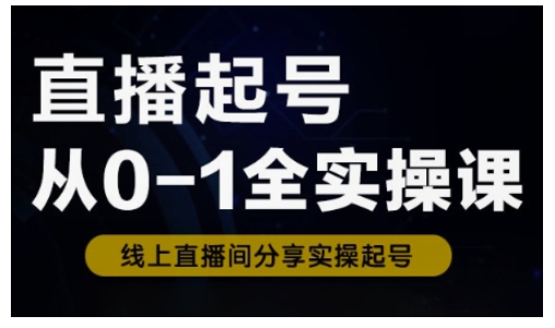 直播起号从0-1全实操课，新人0基础快速入门，0-1阶段流程化学习-闲赋网