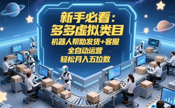 新手必看：多多虚拟类目，机器人帮助发货+客服，全自动运营，轻松月入五位数【揭秘】-闲赋网