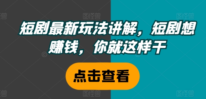 短剧最新玩法讲解，短剧想赚钱，你就这样干-闲赋网