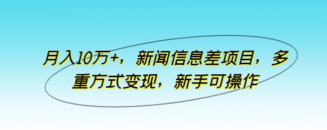 月入10万+，新闻信息差项目，多重方式变现，新手可操作【揭秘】-闲赋网