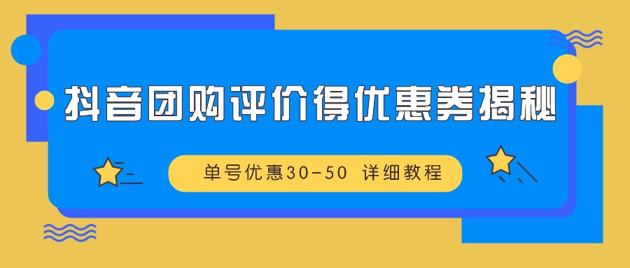 抖音团购评价得优惠券揭秘 单号优惠30-50 详细教程-闲赋网